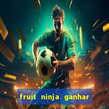 fruit ninja ganhar dinheiro sem depositar